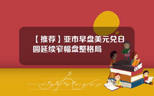 【推荐】亚市早盘美元兑日圆延续窄幅盘整格局