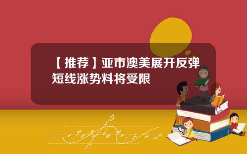 【推荐】亚市澳美展开反弹短线涨势料将受限