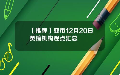 【推荐】亚市12月20日英镑机构观点汇总