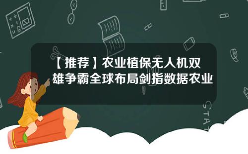 【推荐】农业植保无人机双雄争霸全球布局剑指数据农业