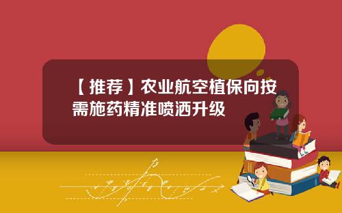 【推荐】农业航空植保向按需施药精准喷洒升级