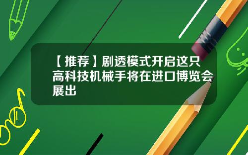 【推荐】剧透模式开启这只高科技机械手将在进口博览会展出