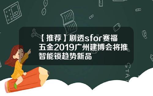 【推荐】剧透sfor赛福五金2019广州建博会将推智能锁趋势新品