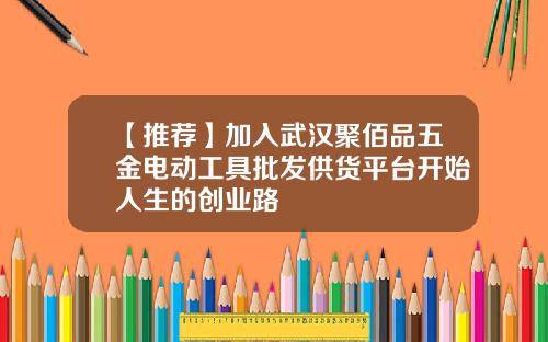 【推荐】加入武汉聚佰品五金电动工具批发供货平台开始人生的创业路