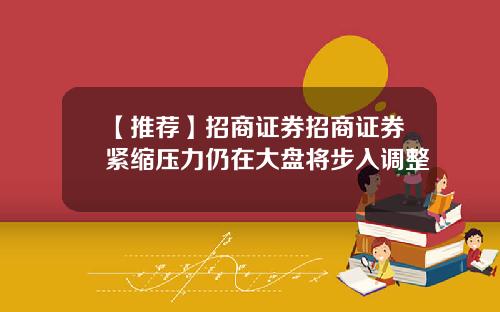 【推荐】招商证券招商证券紧缩压力仍在大盘将步入调整