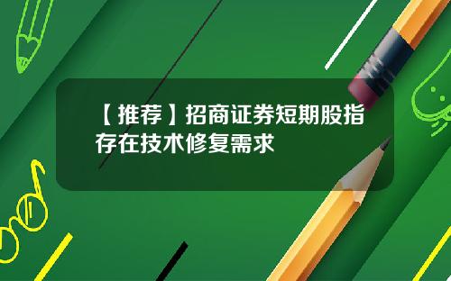 【推荐】招商证券短期股指存在技术修复需求