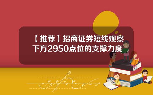 【推荐】招商证券短线观察下方2950点位的支撑力度
