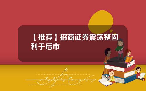 【推荐】招商证券震荡整固利于后市