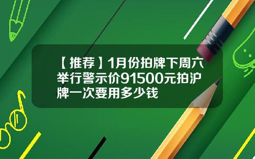 【推荐】1月份拍牌下周六举行警示价91500元拍沪牌一次要用多少钱
