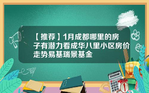 【推荐】1月成都哪里的房子有潜力看成华八里小区房价走势易基瑞景基金