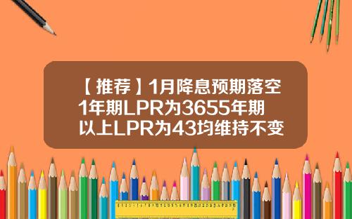 【推荐】1月降息预期落空1年期LPR为3655年期以上LPR为43均维持不变16年房贷少还多少