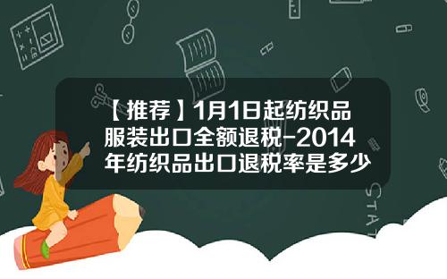 【推荐】1月1日起纺织品服装出口全额退税-2014年纺织品出口退税率是多少