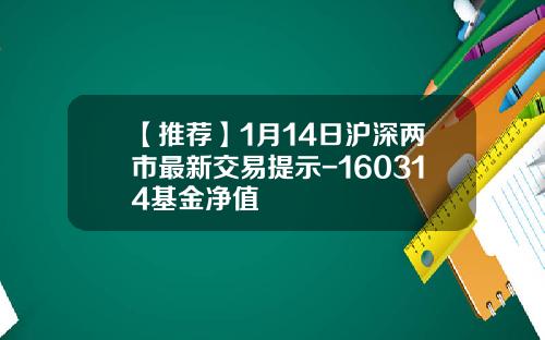 【推荐】1月14日沪深两市最新交易提示-160314基金净值