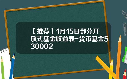 【推荐】1月15日部分开放式基金收益表-货币基金530002