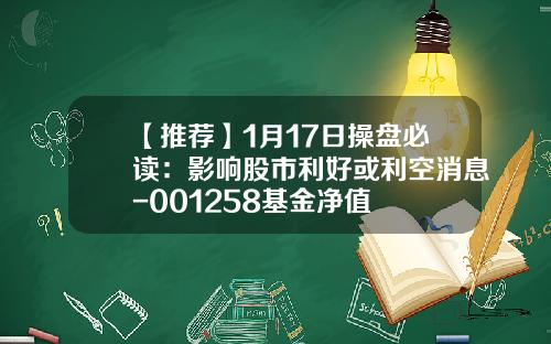 【推荐】1月17日操盘必读：影响股市利好或利空消息-001258基金净值