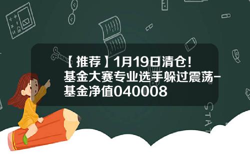 【推荐】1月19日清仓！基金大赛专业选手躲过震荡-基金净值040008