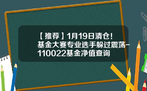 【推荐】1月19日清仓！基金大赛专业选手躲过震荡-110022基金净值查询
