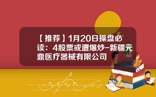 【推荐】1月20日操盘必读：4股票或遭爆炒-新疆元鼎医疗器械有限公司