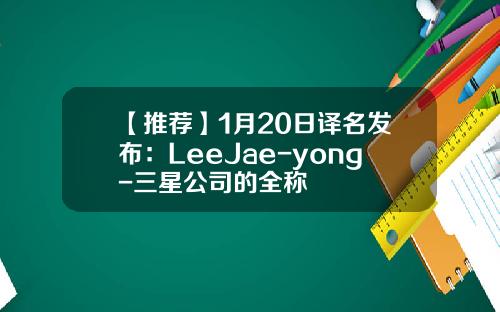 【推荐】1月20日译名发布：LeeJae-yong-三星公司的全称