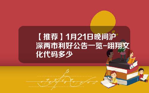 【推荐】1月21日晚间沪深两市利好公告一览-翊翔文化代码多少