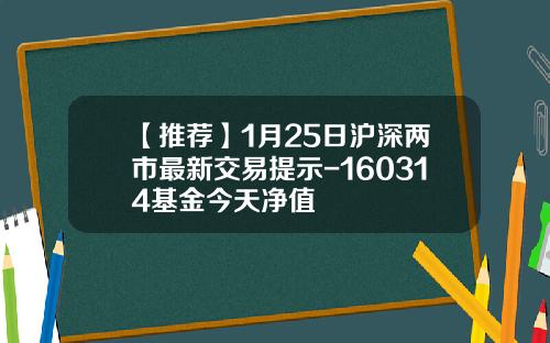 【推荐】1月25日沪深两市最新交易提示-160314基金今天净值