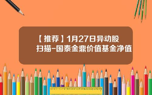 【推荐】1月27日异动股扫描-国泰金鼎价值基金净值
