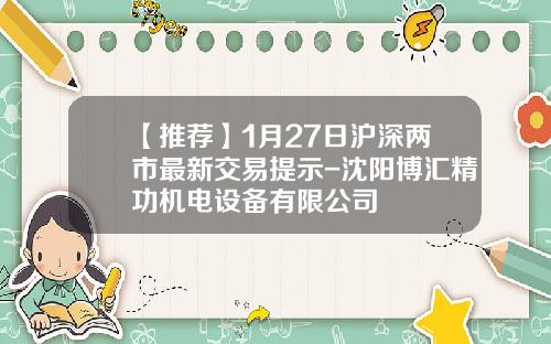 【推荐】1月27日沪深两市最新交易提示-沈阳博汇精功机电设备有限公司