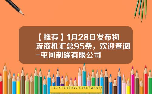 【推荐】1月28日发布物流商机汇总95条，欢迎查阅-屯河制罐有限公司