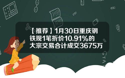 【推荐】1月30日重庆钢铁现1笔折价10.91%的大宗交易合计成交3675万元-重庆钢铁最高价是多少
