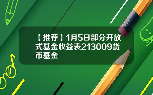 【推荐】1月5日部分开放式基金收益表213009货币基金