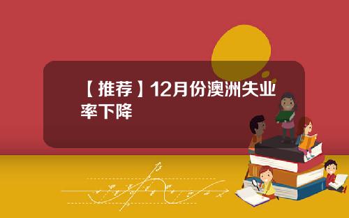 【推荐】12月份澳洲失业率下降