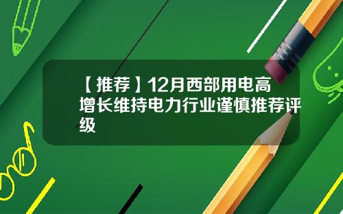 【推荐】12月西部用电高增长维持电力行业谨慎推荐评级