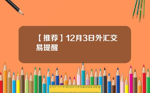 【推荐】12月3日外汇交易提醒