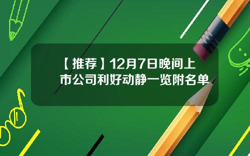 【推荐】12月7日晚间上市公司利好动静一览附名单