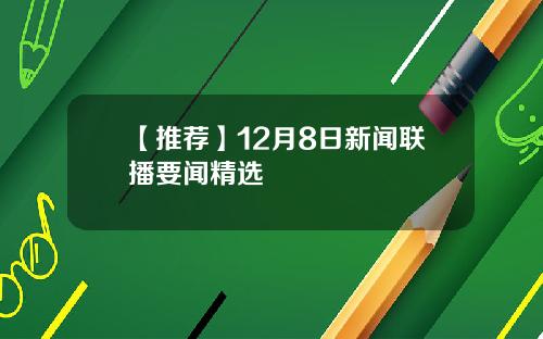 【推荐】12月8日新闻联播要闻精选