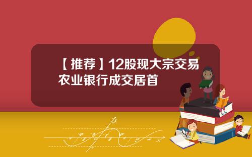 【推荐】12股现大宗交易农业银行成交居首