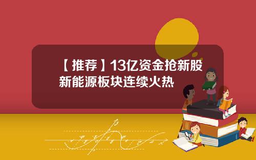 【推荐】13亿资金抢新股新能源板块连续火热