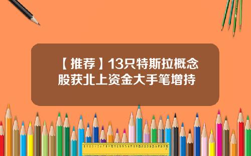 【推荐】13只特斯拉概念股获北上资金大手笔增持