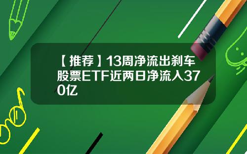 【推荐】13周净流出刹车股票ETF近两日净流入370亿