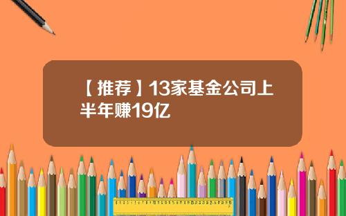 【推荐】13家基金公司上半年赚19亿