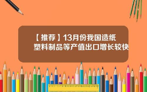 【推荐】13月份我国造纸塑料制品等产值出口增长较快