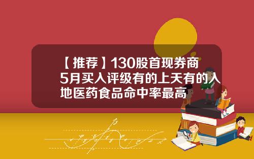 【推荐】130股首现券商5月买入评级有的上天有的入地医药食品命中率最高