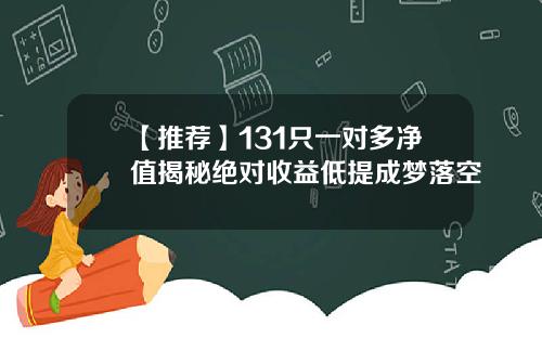 【推荐】131只一对多净值揭秘绝对收益低提成梦落空