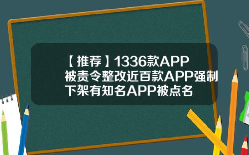 【推荐】1336款APP被责令整改近百款APP强制下架有知名APP被点名