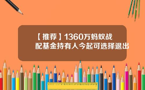 【推荐】1360万蚂蚁战配基金持有人今起可选择退出