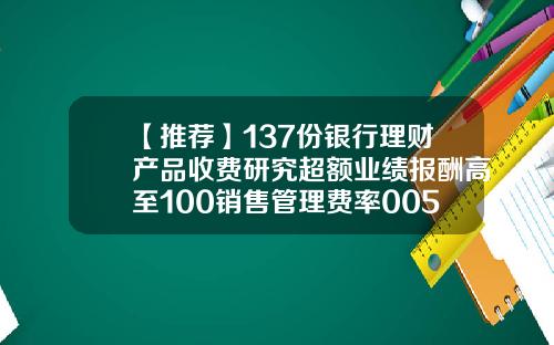 【推荐】137份银行理财产品收费研究超额业绩报酬高至100销售管理费率005