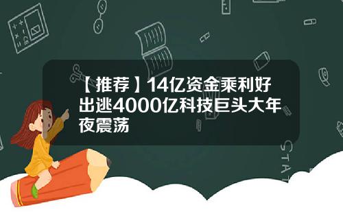 【推荐】14亿资金乘利好出逃4000亿科技巨头大年夜震荡