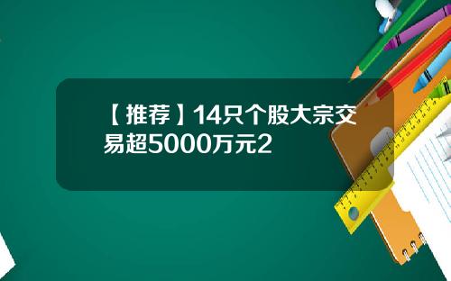 【推荐】14只个股大宗交易超5000万元2