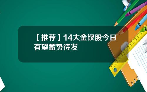【推荐】14大金钗股今日有望蓄势待发