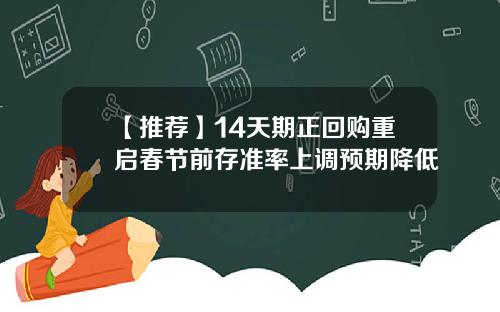 【推荐】14天期正回购重启春节前存准率上调预期降低